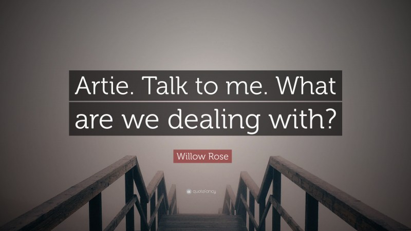 Willow Rose Quote: “Artie. Talk to me. What are we dealing with?”