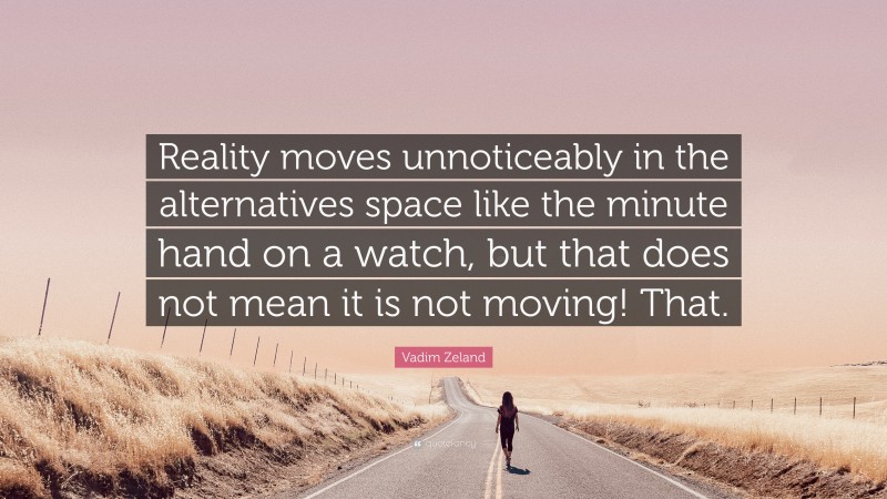 Vadim Zeland Quote: “Reality moves unnoticeably in the alternatives space like the minute hand on a watch, but that does not mean it is not moving! That.”