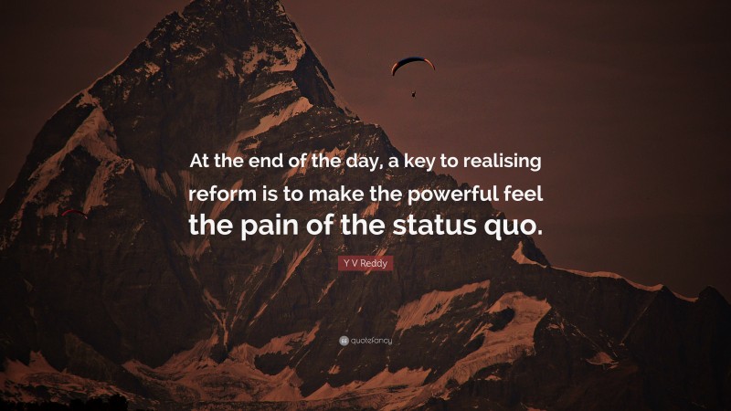 Y V Reddy Quote: “At the end of the day, a key to realising reform is to make the powerful feel the pain of the status quo.”