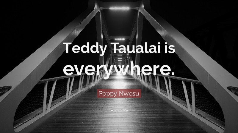 Poppy Nwosu Quote: “Teddy Taualai is everywhere.”