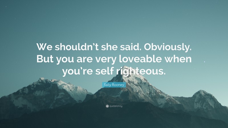 Sally Rooney Quote: “We shouldn’t she said. Obviously. But you are very loveable when you’re self righteous.”