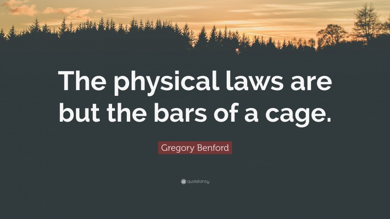 Gregory Benford Quote: “The physical laws are but the bars of a cage.”