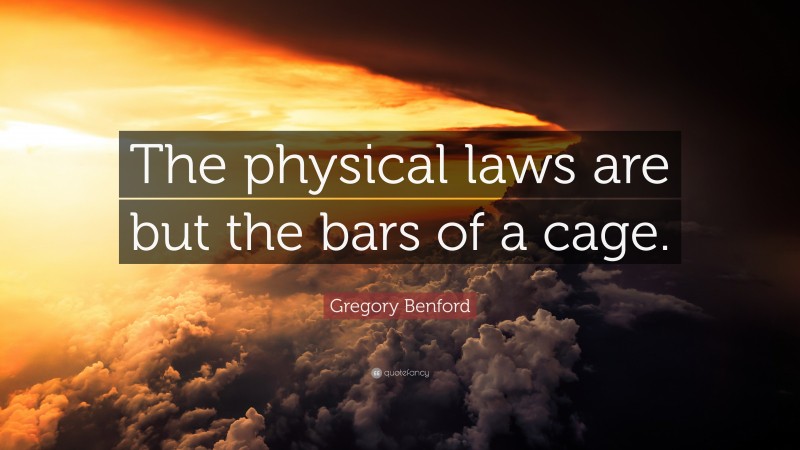 Gregory Benford Quote: “The physical laws are but the bars of a cage.”