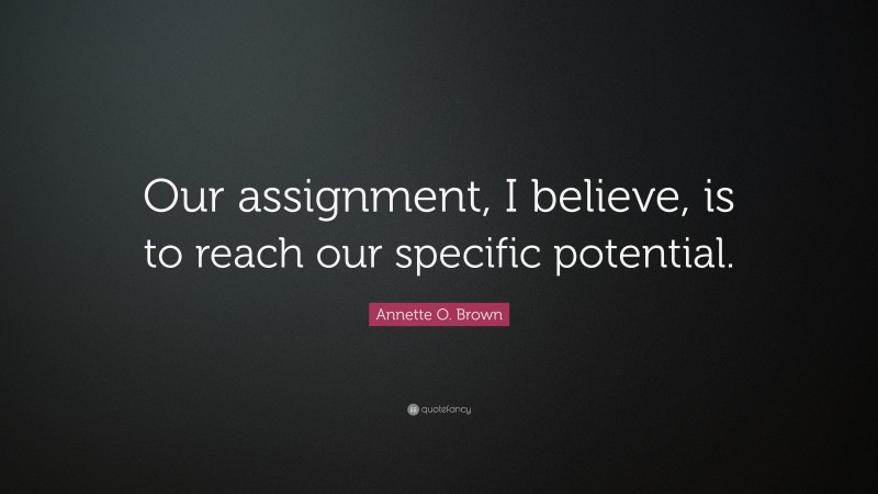 Annette O. Brown Quote: “Our assignment, I believe, is to reach our specific potential.”