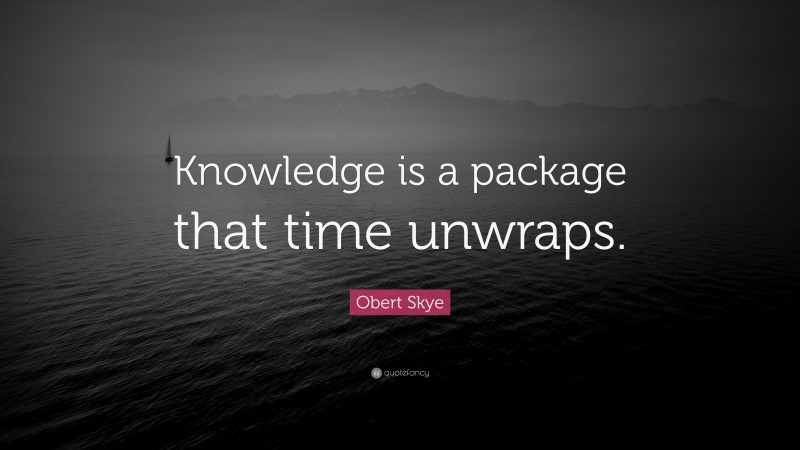 Obert Skye Quote: “Knowledge is a package that time unwraps.”