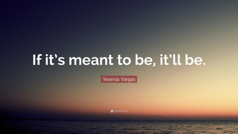 Yesenia Vargas Quote: “If it’s meant to be, it’ll be.”