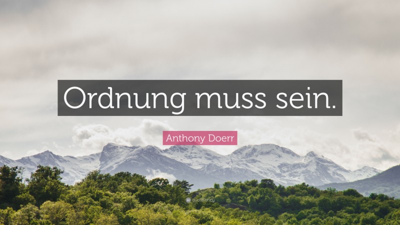 Anthony Doerr Quote: “Ordnung muss sein.”