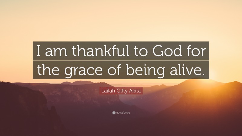 Lailah Gifty Akita Quote: “I am thankful to God for the grace of being alive.”