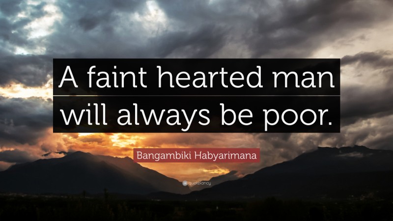 Bangambiki Habyarimana Quote: “A faint hearted man will always be poor.”