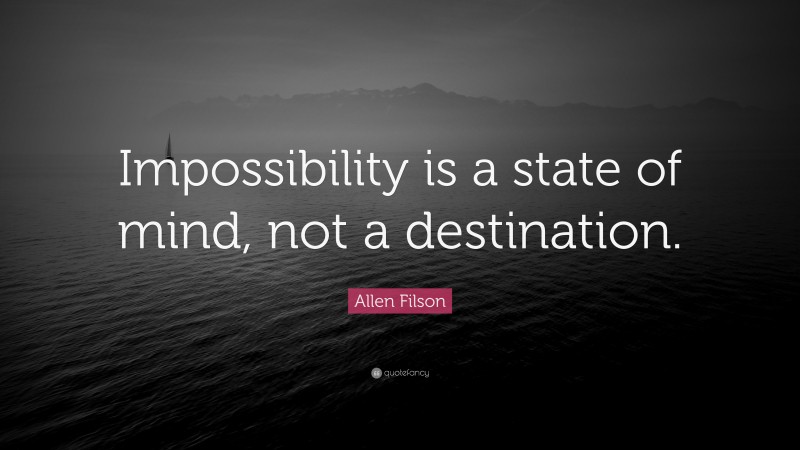 Allen Filson Quote: “Impossibility is a state of mind, not a destination.”