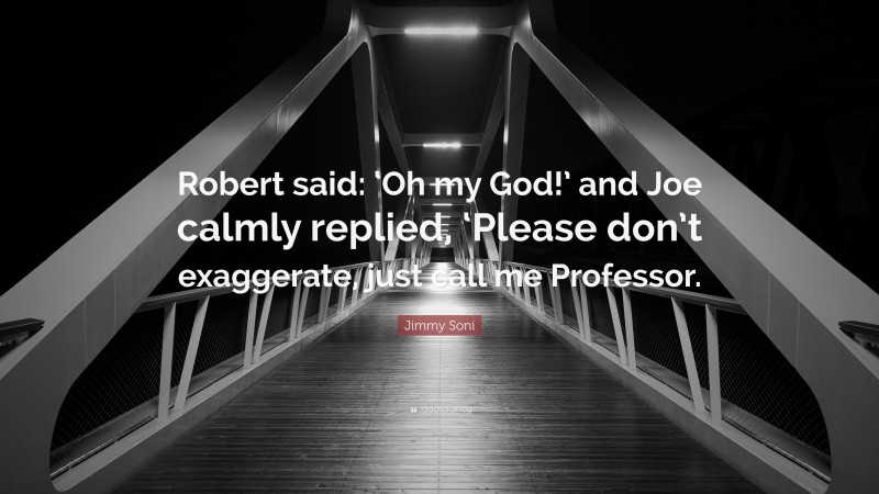 Jimmy Soni Quote: “Robert said: ‘Oh my God!’ and Joe calmly replied, ‘Please don’t exaggerate, just call me Professor.”