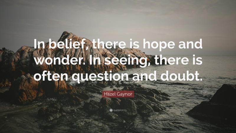 Hazel Gaynor Quote: “In belief, there is hope and wonder. In seeing, there is often question and doubt.”