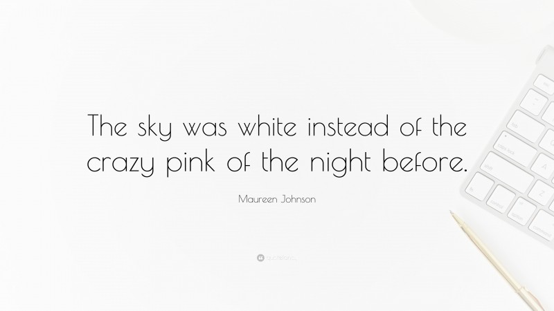 Maureen Johnson Quote: “The sky was white instead of the crazy pink of the night before.”