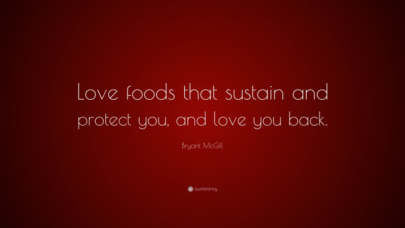 Bryant McGill Quote: “Love foods that sustain and protect you, and love you back.”