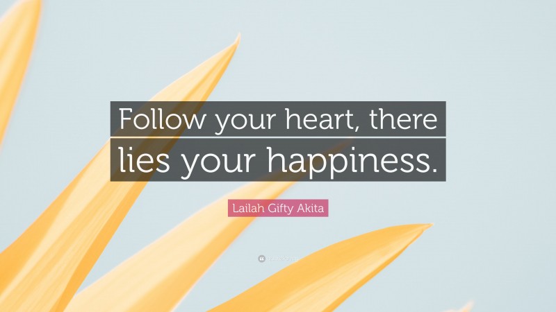 Lailah Gifty Akita Quote: “Follow your heart, there lies your happiness.”