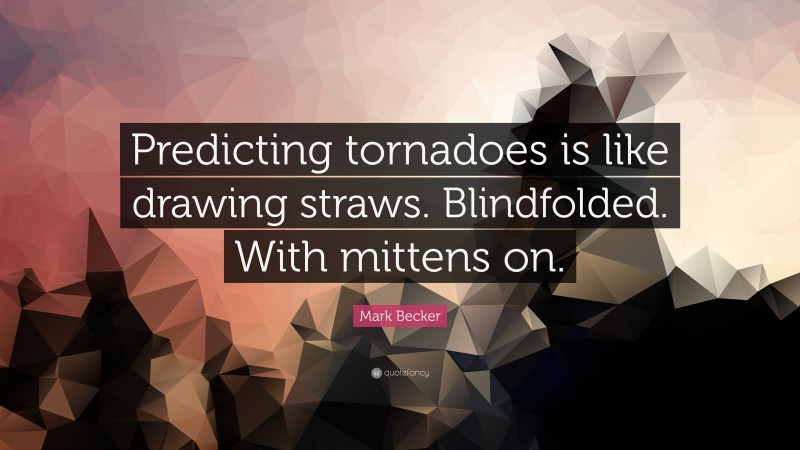 Mark Becker Quote: “Predicting tornadoes is like drawing straws. Blindfolded. With mittens on.”