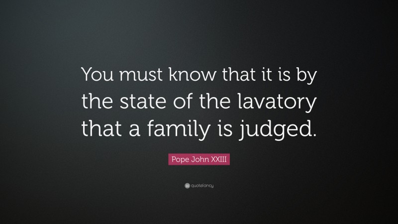 Pope John XXIII Quote: “You must know that it is by the state of the lavatory that a family is judged.”