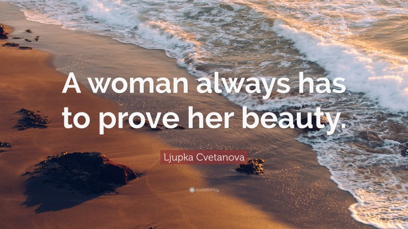 Ljupka Cvetanova Quote: “A woman always has to prove her beauty.”