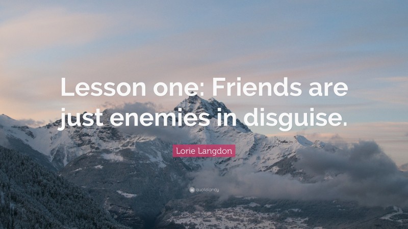 Lorie Langdon Quote: “Lesson one: Friends are just enemies in disguise.”