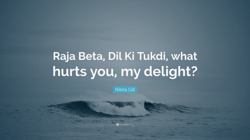 Nikita Gill Quote: “Raja Beta, Dil Ki Tukdi, what hurts you, my delight?”