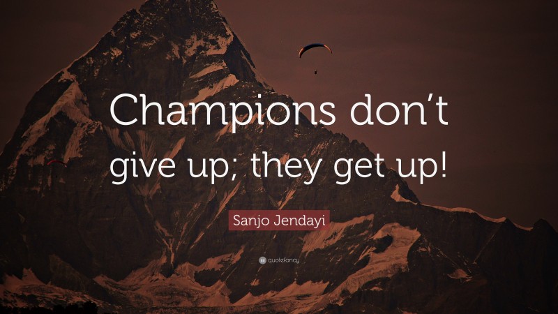 Sanjo Jendayi Quote: “Champions don’t give up; they get up!”