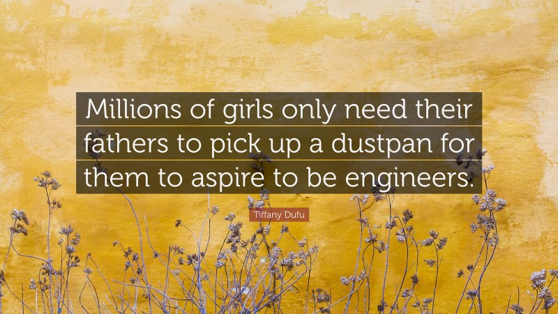 Tiffany Dufu Quote: “Millions of girls only need their fathers to pick up a dustpan for them to aspire to be engineers.”