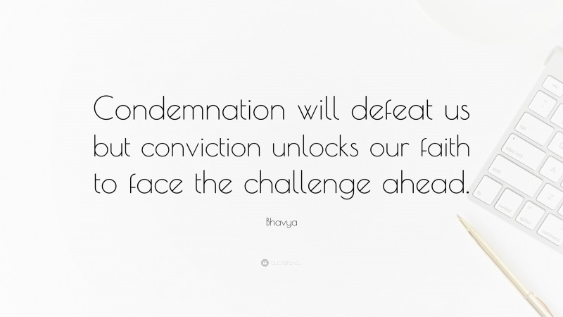 Bhavya Quote: “Condemnation will defeat us but conviction unlocks our faith to face the challenge ahead.”