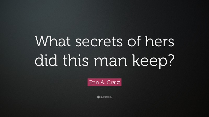 Erin A. Craig Quote: “What secrets of hers did this man keep?”