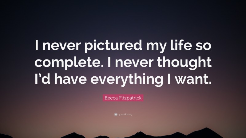 Becca Fitzpatrick Quote: “I never pictured my life so complete. I never thought I’d have everything I want.”