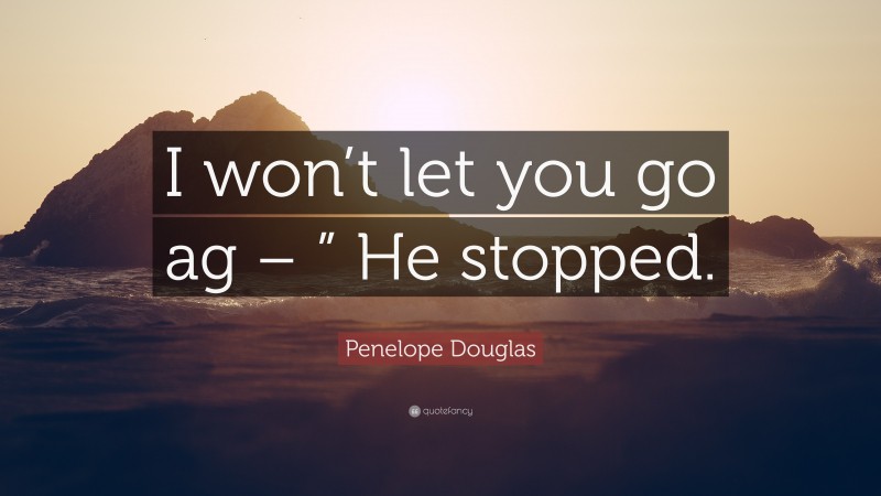 Penelope Douglas Quote: “I won’t let you go ag – ” He stopped.”