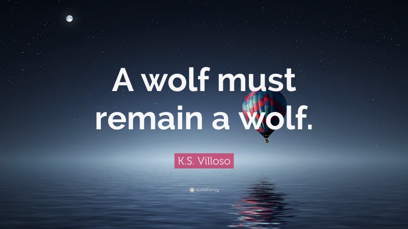 K.S. Villoso Quote: “A wolf must remain a wolf.”