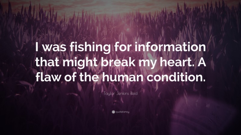 Taylor Jenkins Reid Quote: “I was fishing for information that might break my heart. A flaw of the human condition.”