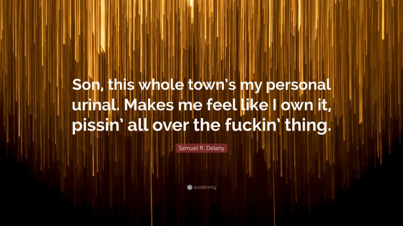 Samuel R. Delany Quote: “Son, this whole town’s my personal urinal. Makes me feel like I own it, pissin’ all over the fuckin’ thing.”