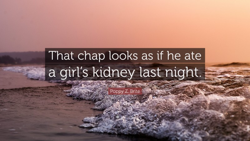 Poppy Z. Brite Quote: “That chap looks as if he ate a girl’s kidney last night.”