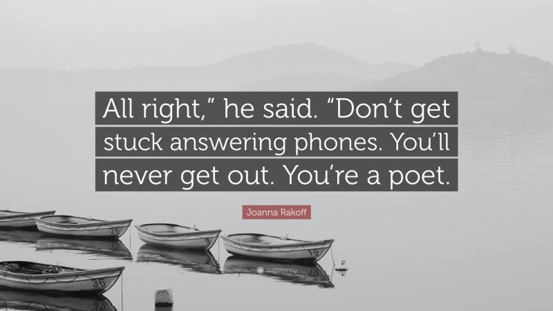 Joanna Rakoff Quote: “All right,” he said. “Don’t get stuck answering phones. You’ll never get out. You’re a poet.”