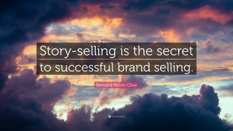 Bernard Kelvin Clive Quote: “Story-selling is the secret to successful brand selling.”