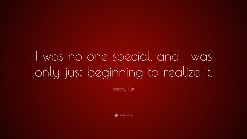 Brittany Fust Quote: “I was no one special, and I was only just beginning to realize it.”