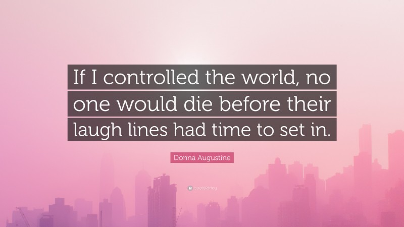 Donna Augustine Quote: “If I controlled the world, no one would die before their laugh lines had time to set in.”