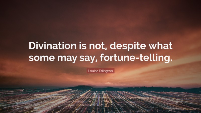 Louise Edington Quote: “Divination is not, despite what some may say, fortune-telling.”