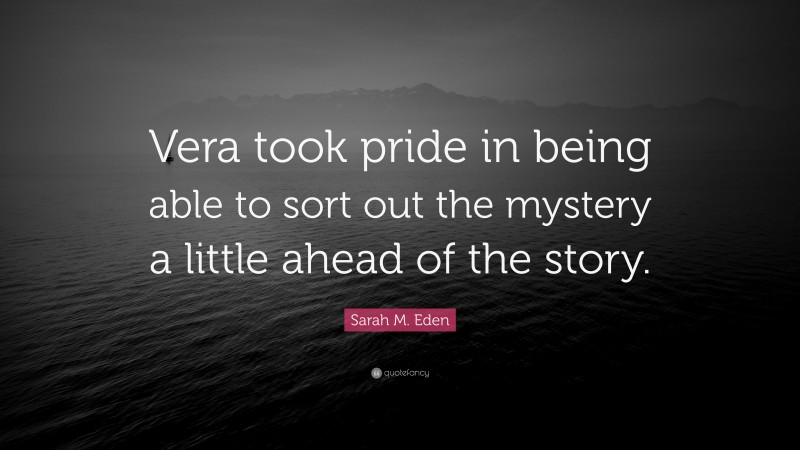 Sarah M. Eden Quote: “Vera took pride in being able to sort out the mystery a little ahead of the story.”