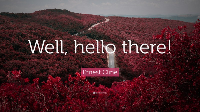 Ernest Cline Quote: “Well, hello there!”