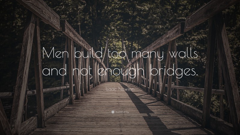 Isaac Newton Quote: “Men build too many walls and not enough bridges.”