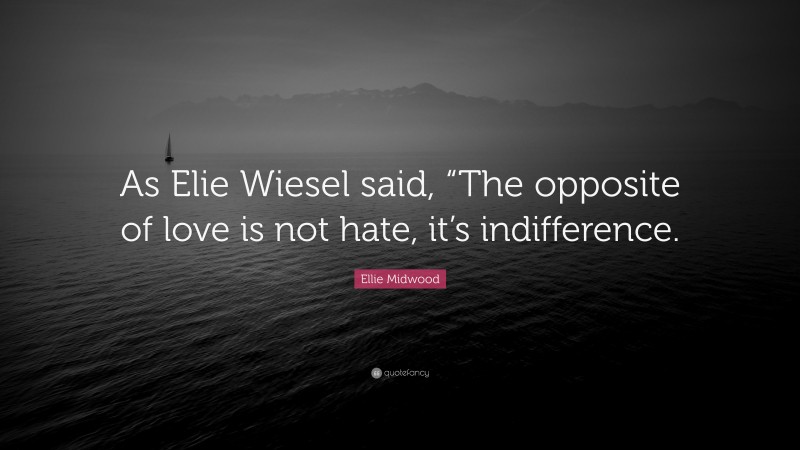 Ellie Midwood Quote: “As Elie Wiesel said, “The opposite of love is not hate, it’s indifference.”