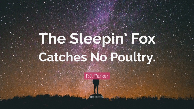 P.J. Parker Quote: “The Sleepin’ Fox Catches No Poultry.”