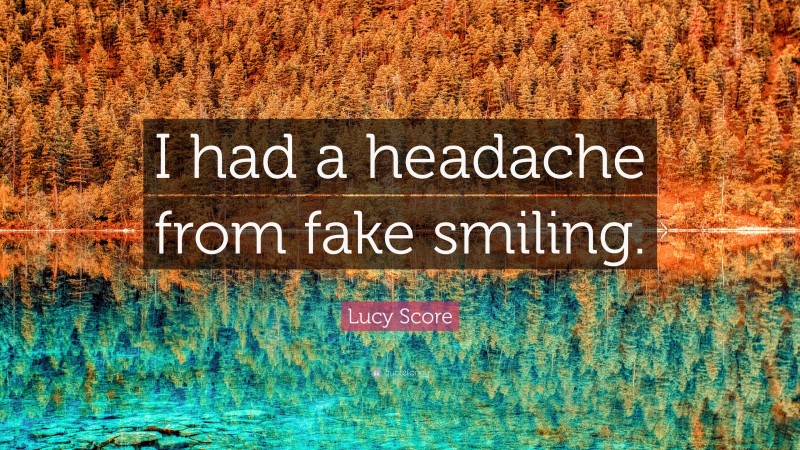 Lucy Score Quote: “I had a headache from fake smiling.”