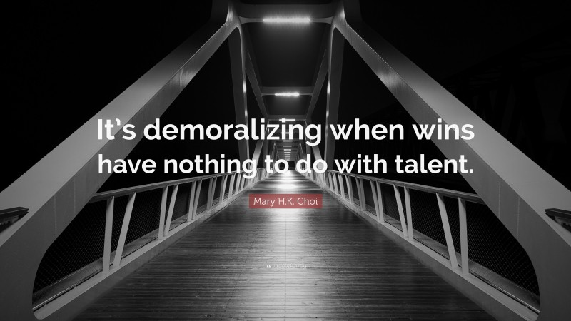 Mary H.K. Choi Quote: “It’s demoralizing when wins have nothing to do with talent.”