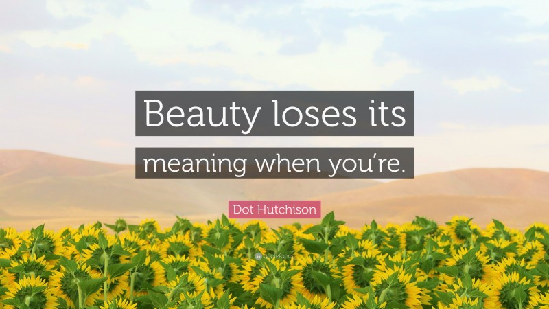 Dot Hutchison Quote: “Beauty loses its meaning when you’re.”