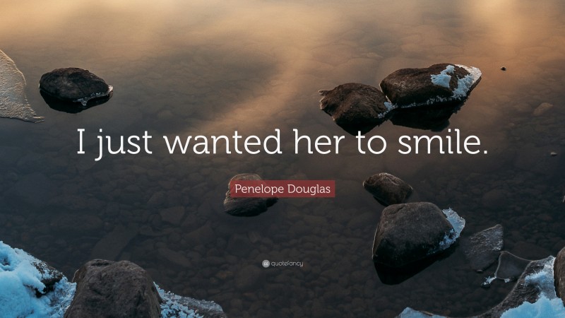 Penelope Douglas Quote: “I just wanted her to smile.”