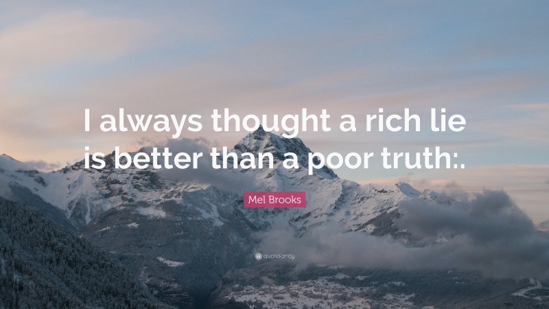 Mel Brooks Quote: “I always thought a rich lie is better than a poor truth:.”