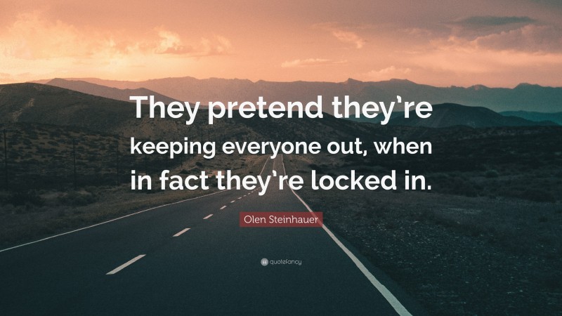 Olen Steinhauer Quote: “They pretend they’re keeping everyone out, when in fact they’re locked in.”